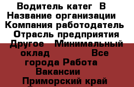 Водитель-катег. В › Название организации ­ Компания-работодатель › Отрасль предприятия ­ Другое › Минимальный оклад ­ 16 000 - Все города Работа » Вакансии   . Приморский край,Владивосток г.